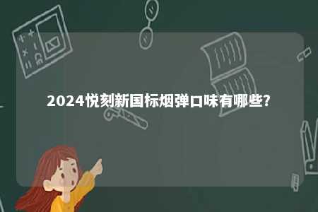 2024悦刻新国标烟弹口味有哪些
	？ 